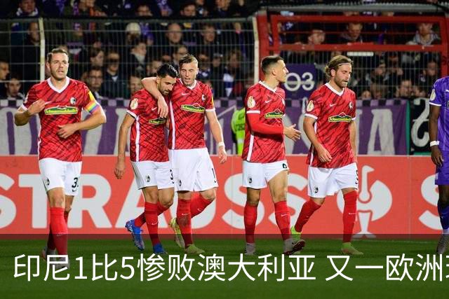 印尼1比5惨败澳大利亚 又一欧洲球星教练迷失亚洲？