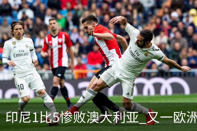 印尼1比5惨败澳大利亚 又一欧洲球星教练迷失亚洲？