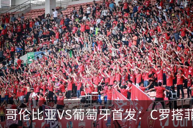 哥伦比亚VS葡萄牙首发：C罗搭菲利克斯 B费配巴黎班底