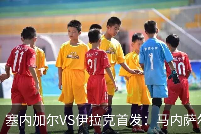 塞内加尔VS伊拉克首发：马内萨尔配姆巴耶 杰克逊替补