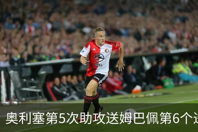 奥利塞第5次助攻送姆巴佩第6个进球 法国3-0领先瑞典