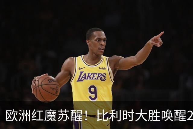 欧洲红魔苏醒！比利时大胜唤醒2018记忆 世界杯可能搅局？