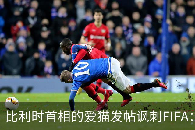 比利时首相的爱猫发帖讽刺FIFA：“红牌？”我照样继续踢！