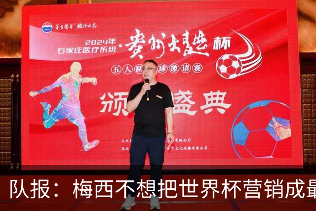 队报：梅西不想把世界杯营销成最后一舞，他一切如常并渴望卫冕
